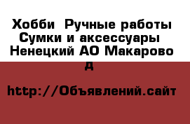 Хобби. Ручные работы Сумки и аксессуары. Ненецкий АО,Макарово д.